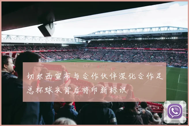 切尔西宣布与合作伙伴深化合作足总杯球衣背后将印新标识