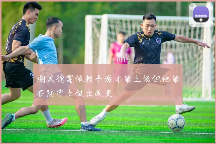 谢泼德需依赖手感才能上场但他能在防守上做出改变